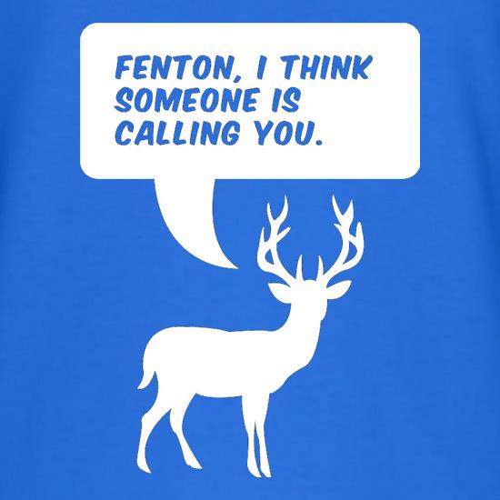 Fenton, I Think Someone Is Calling You t shirt